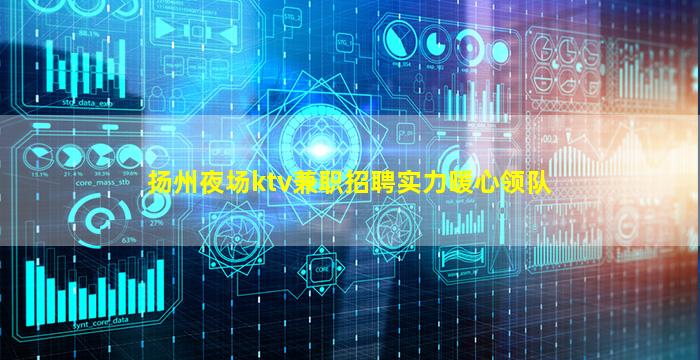 扬州夜场ktv兼职招聘实力暖心领队